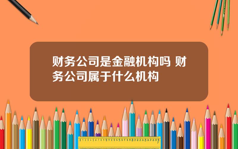 财务公司是金融机构吗 财务公司属于什么机构